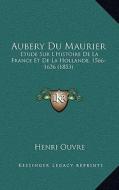 Aubery Du Maurier: Etude Sur L'Histoire de La France Et de La Hollande, 1566-1636 (1853) di Henri Ouvre edito da Kessinger Publishing