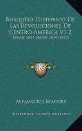 Bosquejo Historico de Las Revoluciones de Centro-America V1-2: Desde 1811 Hasta 1834 (1877) di Alejandro Marure edito da Kessinger Publishing