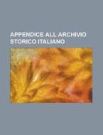 Appendice All Archivio Storico Italiano di Anonymous edito da Rarebooksclub.com