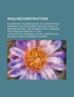 Iraq Reconstruction: An Overview: Hearing Before The Committee On Oversight And Government Reform, House Of Representatives di United States Congressional House, United States Congress House, Stanislas De Girardin edito da Books Llc, Reference Series