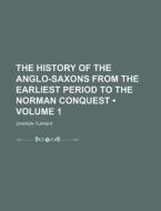 The History Of The Anglo-saxons From The Earliest Period To The Norman Conquest (volume 1) di Sharon Turner edito da General Books Llc