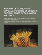 Reports Of Cases, Upon Appeals And Writs Of Error, In The High Court Of Parliament (volume 2); From The Year 1701, To The Year 1779 With Tables, Notes di Josiah Brown edito da General Books Llc