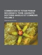 Commentarii in Totam Primam Secundae S. Thom. Aquinatis Doctoris Angelici Et Communis Volume 3 di Franciscus Sylvius edito da Rarebooksclub.com
