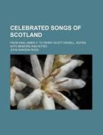 Celebrated Songs of Scotland; From King James V. to Henry Scott Riddell. Edited with Memoirs and Notes di John Dawson Ross edito da Rarebooksclub.com