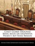 Coast Guard: Progress Being Made On Deepwater Project, But Risks Remain edito da Bibliogov