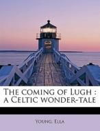The coming of Lugh : a Celtic wonder-tale di Young Ella edito da BiblioLife