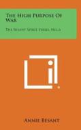 The High Purpose of War: The Besant Spirit Series, No. 6 di Annie Wood Besant edito da Literary Licensing, LLC