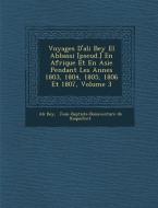 Voyages D'Ali Bey El Abbassi [Pseud.] En Afrique Et En Asie Pendant Les Ann Es 1803, 1804, 1805, 1806 Et 1807, Volume 3 di Ali Bey edito da SARASWATI PR