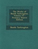 The Works of Booth Tarkington, Volume 15 di Booth Tarkington edito da Nabu Press