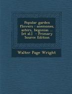 Popular Garden Flowers: Anemones, Asters, Begonias ... [Et Al.] di Walter Page Wright edito da Nabu Press