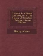 Letters to a Niece and Prayer to the Virgin of Charters di Henry Adams edito da Nabu Press