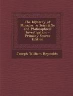 The Mystery of Miracles: A Scientific and Philosophical Investigation di Joseph William Reynolds edito da Nabu Press
