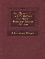 Ned Myers; Or, a Life Before the Mast - Primary Source Edition di J. Fenimore Cooper edito da Nabu Press