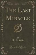 The Last Miracle (classic Reprint) di M P Shiel edito da Forgotten Books
