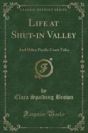 Life At Shut-in Valley di Clara Spalding Brown edito da Forgotten Books