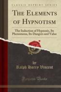 The Elements Of Hypnotism di Ralph Harry Vincent edito da Forgotten Books