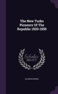 The New Turks Pioneers Of The Republic 1920-1950 di Eleanor Boisbee edito da Palala Press