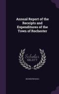 Annual Report Of The Receipts And Expenditures Of The Town Of Rochester di Rochester Rochester edito da Palala Press