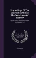 Proceedings Of The Convention Of The Northern Lines Of Railway di Anonymous edito da Palala Press
