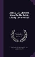 Annual List Of Books Added To The Public Library Of Cincinnati edito da Palala Press