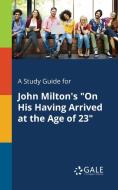 A Study Guide for John Milton's "On His Having Arrived at the Age of 23" di Cengage Learning Gale edito da Gale, Study Guides