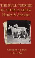 The Bull Terrier in Sport And Show - History & Anecdote di Tony Read edito da Read Books