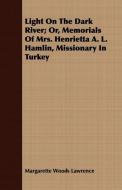 Light On The Dark River; Or, Memorials Of Mrs. Henrietta A. L. Hamlin, Missionary In Turkey di Margarette Woods Lawrence edito da Fisher Press