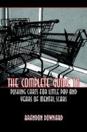 The Complete Guide to Pushing Carts for Little Pay and Years of Mental Scars di Brandon Downard edito da PUBLISHAMERICA