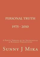 Personal Truth 1975 - 2010: A Poetic Version of My Sociological & Buddhist Perspectives di Sunny J. Mika edito da Createspace