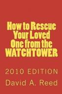 How to Rescue Your Loved One from the Watchtower: 2010 Edition di David A. Reed edito da Createspace