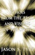 Echoes From The Abyss And Visions Of The Light di Jason S Tyre edito da America Star Books