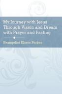 My Journey with Jesus Through Vision and Dream with Prayer and Fasting di Evangelist Elseta Parkes edito da Publish America