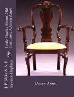 Little Books about Old Furniture: Queen Anne di J. P. Blake, A. E. Reveirs- Hopkins edito da Createspace