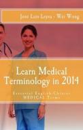 Learn Medical Terminology in 2014: Essential English-Chinese Medical Terms di Jose Luis Leyva, Wei Wong edito da Createspace
