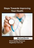 Steps Towards Improving Your Health: Good Healthy Removes Negativity from Life di Michael Smith edito da Createspace