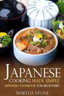 Japanese Cooking Made Simple: Japanese Cookbook for Beginners di Martha Stone edito da Createspace