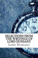 Selections from the Writings of Lord Dunsany di Edward John Moreton Dunsany edito da Createspace Independent Publishing Platform