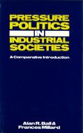 Pressure Politics in Industrial Societies: A Comparative Introduction di Alan R. Ball, Frances Millard edito da HUMANITY BOOKS