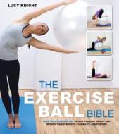 The Exercise Ball Bible: Over 200 Exercises to Help You Lose Weight and Improve Your Fitness, Strength, Flexibility, and Posture di Lucy Knight, Quayside edito da Fair Winds Press (MA)