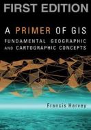 A Primer Of Gis di Francis Harvey edito da Guilford Publications