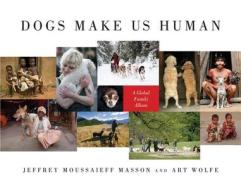 Dogs Make Us Human: A Global Family Album di Jeffrey Moussaieff Masson, Art Wolfe edito da BLOOMSBURY