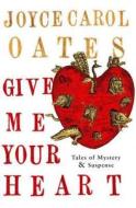 Give Me Your Heart di Joyce Carol Oates edito da Atlantic Books