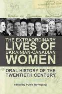 The Extraordinary Lives Of Ukrainian-Canadian Women edito da Canadian Institute Of Ukrainian Studies