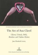 The Art of Ana Clavel: Ghosts, Urinals, Dolls, Shadows and Outlaw Desires di Jane Elizabeth Lavery edito da MANEY PUBL