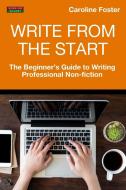 Write from the Start: The Beginner's Guide to Writing Professional Non-Fiction di Caroline Foster edito da BENNION KEARNY LTD