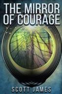 MIRROR OF COURAGE di Scott James edito da INDEPENDENTLY PUBLISHED