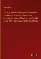 The Holy Bible, Containing the Old and New Testaments: Authorized Translations, Including the Marginal Readings and Parallel Texts, With a Commentary  di Adam Clarke edito da Outlook Verlag