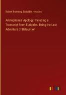 Aristophanes' Apology: Including a Transcript From Euripides, Being the Last Adventure of Balaustion di Robert Browning, Euripides Heracles edito da Outlook Verlag