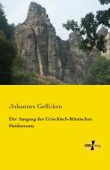 Der Ausgang des Griechisch-Römischen Heidentums di Johannes Geffcken edito da Vero Verlag