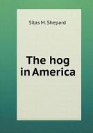 The Hog In America di Silas M Shepard edito da Book On Demand Ltd.
